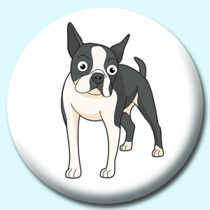 Personalised Badge: 58mm Dogs Boston Terrier Button Badge. Create your own custom badge - complete the form and we will create your personalised button badge for you.