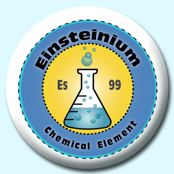 Personalised Badge: 75mm Einsteinium Button Badge. Create your own custom badge - complete the form and we will create your personalised button badge for you.