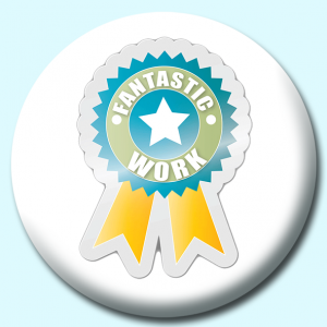 Personalised Badge: 58mm Fantastic Work Button Badge. Create your own custom badge - complete the form and we will create your personalised button badge for you.