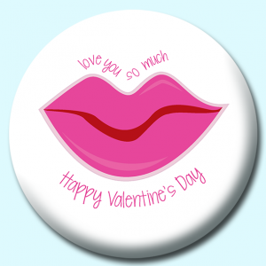 Personalised Badge: 38mm Happy Valentines Day Love You So Much Lips Button Badge. Create your own custom badge - complete the form and we will create your personalised button badge for you.