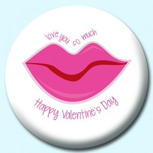 Personalised Badge: 58mm Happy Valentines Day Love You So Much Lips Button Badge. Create your own custom badge - complete the form and we will create your personalised button badge for you.