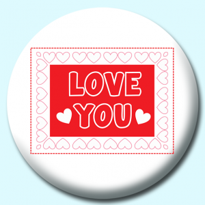 Personalised Badge: 38mm Love You Valentines Day Border Hearts Button Badge. Create your own custom badge - complete the form and we will create your personalised button badge for you.