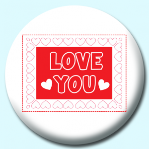 Personalised Badge: 58mm Love You Valentines Day Border Hearts Button Badge. Create your own custom badge - complete the form and we will create your personalised button badge for you.